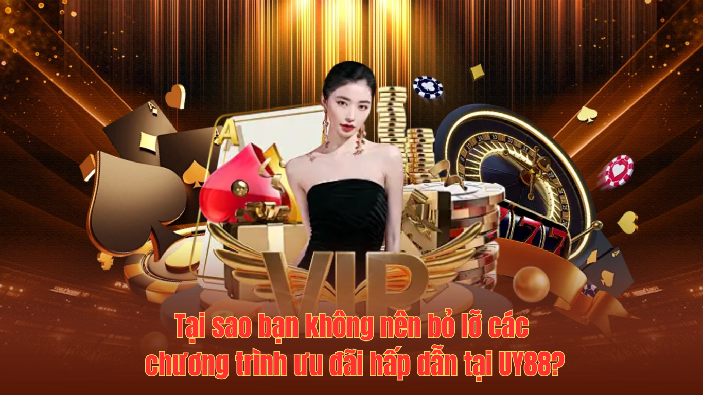 Tại sao bạn không nên bỏ lỡ các chương trình ưu đãi hấp dẫn tại UY88?