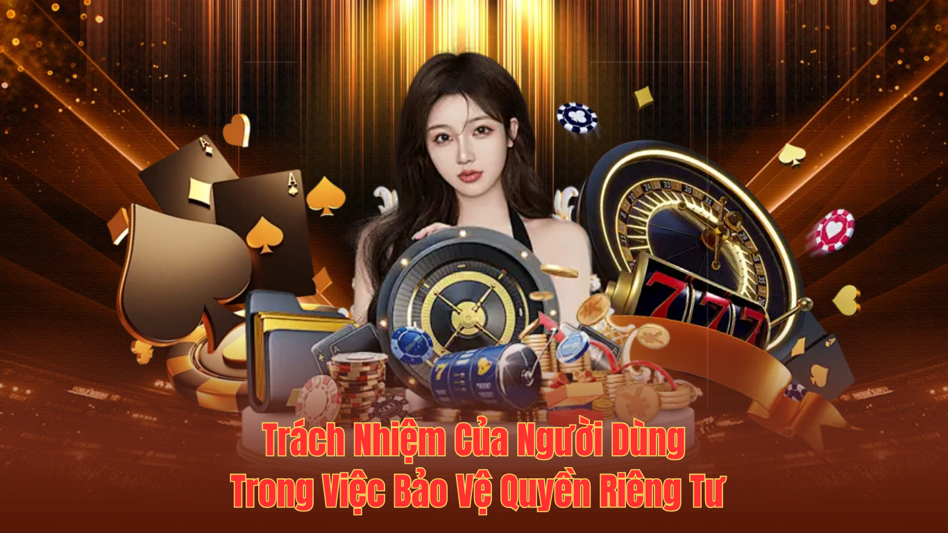 Trách Nhiệm Của Người Dùng Trong Việc Bảo Vệ Quyền Riêng Tư